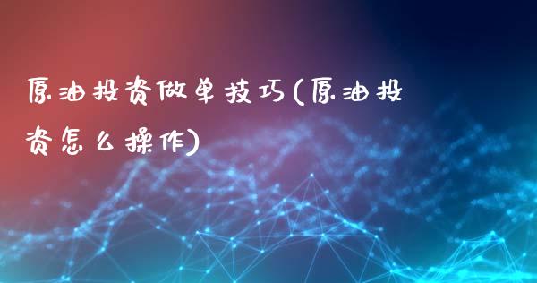 原油投资做单技巧(原油投资怎么操作)_https://www.zghnxxa.com_黄金期货_第1张