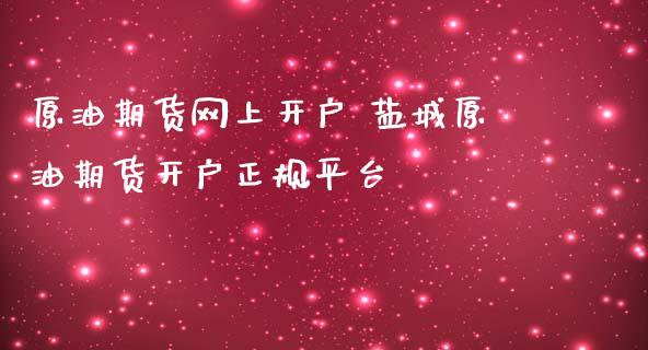 原油期货网上开户 盐城原油期货开户正规平台_https://www.zghnxxa.com_国际期货_第1张