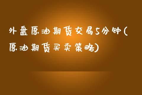 外盘原油期货交易5分钟(原油期货买卖策略)_https://www.zghnxxa.com_黄金期货_第1张