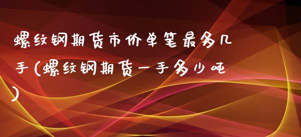 螺纹钢期货市价单笔最多几手(螺纹钢期货一手多少吨)_https://www.zghnxxa.com_内盘期货_第1张