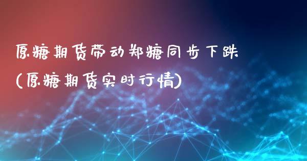 原糖期货带动郑糖同步下跌(原糖期货实时行情)_https://www.zghnxxa.com_黄金期货_第1张