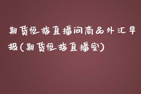 期货恒指直播间商品外汇早报(期货恒指直播室)_https://www.zghnxxa.com_期货直播室_第1张