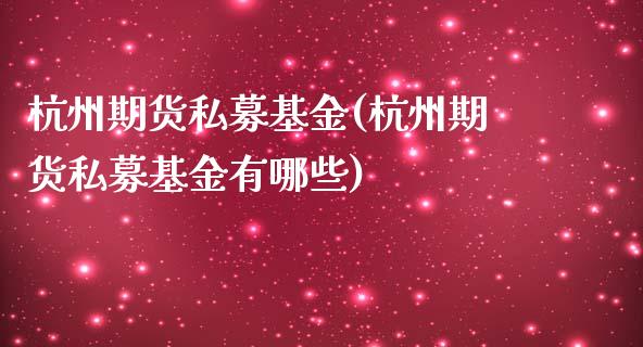 杭州期货私募基金(杭州期货私募基金有哪些)_https://www.zghnxxa.com_黄金期货_第1张