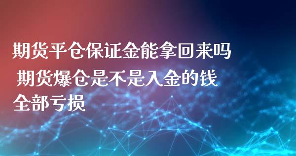 期货平仓保证金能拿回来吗 期货爆仓是不是入金的钱全部亏损_https://www.zghnxxa.com_国际期货_第1张