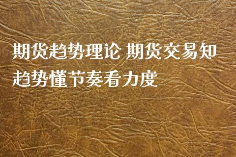 期货趋势理论 期货交易知趋势懂节奏看力度_https://www.zghnxxa.com_黄金期货_第1张