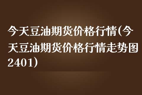 今天豆油期货价格行情(今天豆油期货价格行情走势图2401)_https://www.zghnxxa.com_黄金期货_第1张