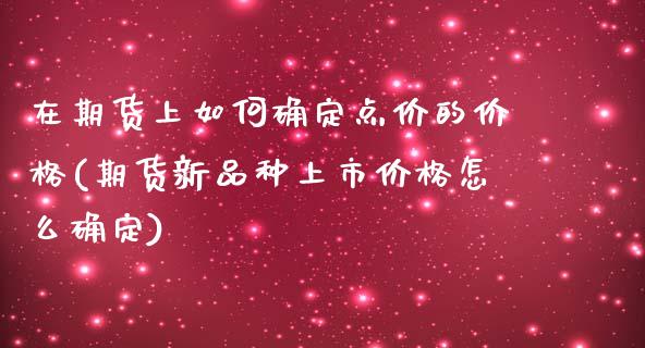 在期货上如何确定点价的价格(期货新品种上市价格怎么确定)_https://www.zghnxxa.com_国际期货_第1张