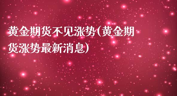 黄金期货不见涨势(黄金期货涨势最新消息)_https://www.zghnxxa.com_期货直播室_第1张