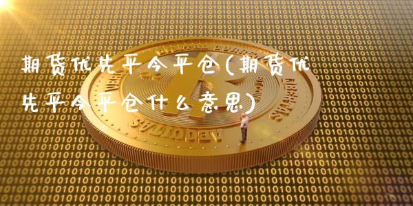 期货优先平今平仓(期货优先平今平仓什么意思)_https://www.zghnxxa.com_内盘期货_第1张