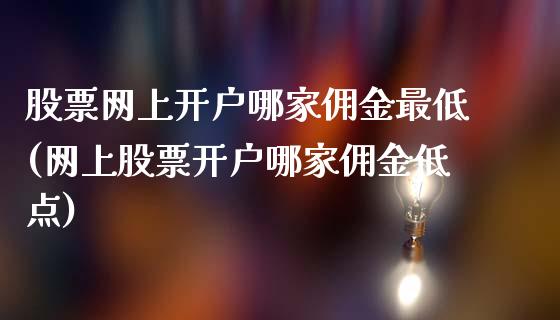 股票网上开户哪家佣金最低(网上股票开户哪家佣金低点)_https://www.zghnxxa.com_期货直播室_第1张