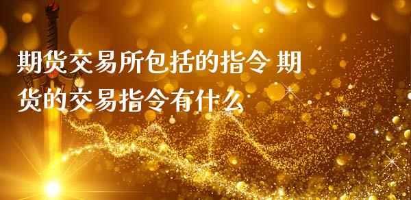 期货交易所包括的指令 期货的交易指令有什么_https://www.zghnxxa.com_内盘期货_第1张