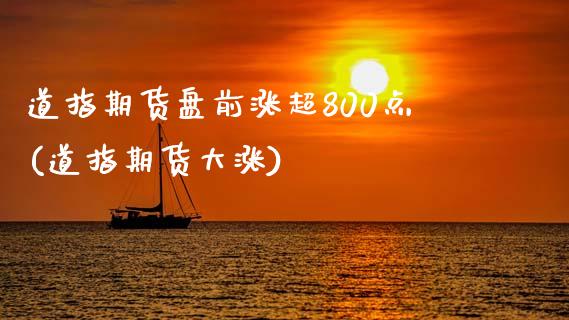 道指期货盘前涨超800点(道指期货大涨)_https://www.zghnxxa.com_期货直播室_第1张