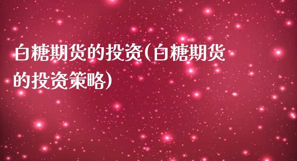 白糖期货的投资(白糖期货的投资策略)_https://www.zghnxxa.com_黄金期货_第1张