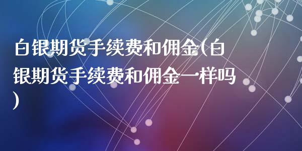 白银期货手续费和佣金(白银期货手续费和佣金一样吗)_https://www.zghnxxa.com_内盘期货_第1张