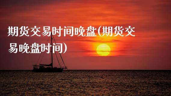 期货交易时间晚盘(期货交易晚盘时间)_https://www.zghnxxa.com_期货直播室_第1张