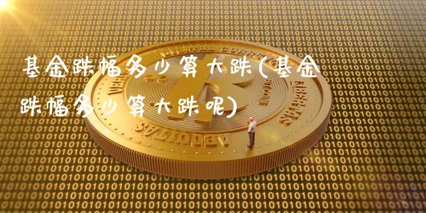 基金跌幅多少算大跌(基金跌幅多少算大跌呢)_https://www.zghnxxa.com_国际期货_第1张