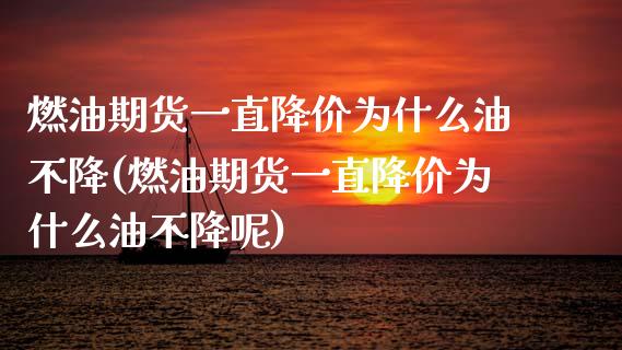 燃油期货一直降价为什么油不降(燃油期货一直降价为什么油不降呢)_https://www.zghnxxa.com_内盘期货_第1张