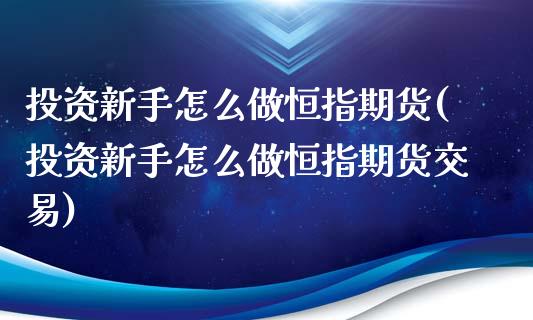 投资新手怎么做恒指期货(投资新手怎么做恒指期货交易)_https://www.zghnxxa.com_国际期货_第1张