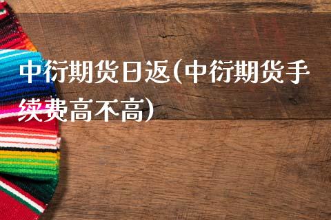 中衍期货日返(中衍期货手续费高不高)_https://www.zghnxxa.com_内盘期货_第1张