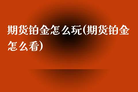 期货铂金怎么玩(期货铂金怎么看)_https://www.zghnxxa.com_黄金期货_第1张