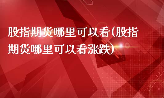 股指期货哪里可以看(股指期货哪里可以看涨跌)_https://www.zghnxxa.com_期货直播室_第1张