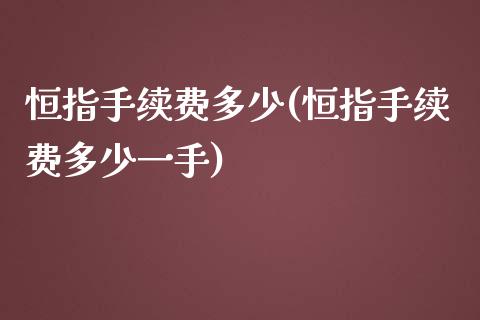 恒指手续费多少(恒指手续费多少一手)_https://www.zghnxxa.com_黄金期货_第1张