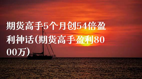 期货高手5个月创54倍盈利神话(期货高手盈利8000万)_https://www.zghnxxa.com_国际期货_第1张