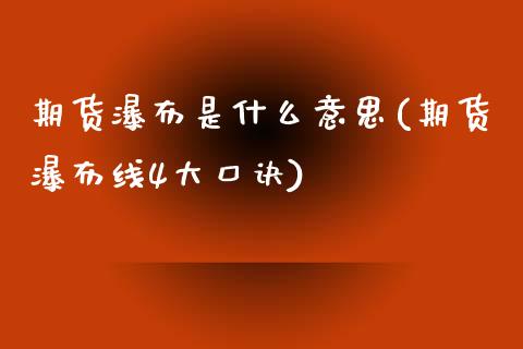 期货瀑布是什么意思(期货瀑布线4大口诀)_https://www.zghnxxa.com_国际期货_第1张