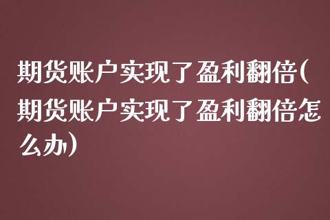 期货账户实现了盈利翻倍(期货账户实现了盈利翻倍怎么办)_https://www.zghnxxa.com_国际期货_第1张