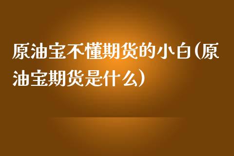 原油宝不懂期货的小白(原油宝期货是什么)_https://www.zghnxxa.com_黄金期货_第1张