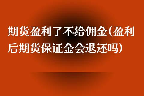 期货盈利了不给佣金(盈利后期货保证金会退还吗)_https://www.zghnxxa.com_内盘期货_第1张