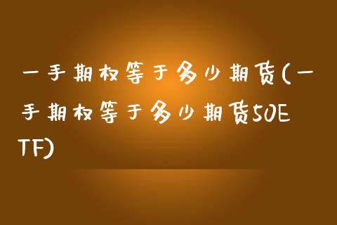 一手期权等于多少期货(一手期权等于多少期货50ETF)_https://www.zghnxxa.com_国际期货_第1张