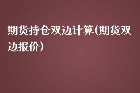 期货持仓双边计算(期货双边报价)_https://www.zghnxxa.com_内盘期货_第1张