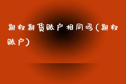 期权期货账户相同吗(期权账户)_https://www.zghnxxa.com_期货直播室_第1张