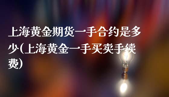 上海黄金期货一手合约是多少(上海黄金一手买卖手续费)_https://www.zghnxxa.com_内盘期货_第1张