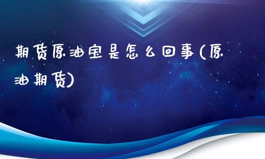 期货原油宝是怎么回事(原油期货)_https://www.zghnxxa.com_黄金期货_第1张