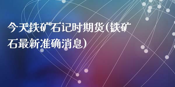 今天铁矿石记时期货(铁矿石最新准确消息)_https://www.zghnxxa.com_期货直播室_第1张