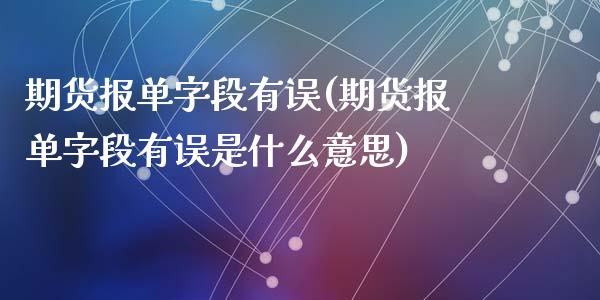 期货报单字段有误(期货报单字段有误是什么意思)_https://www.zghnxxa.com_黄金期货_第1张