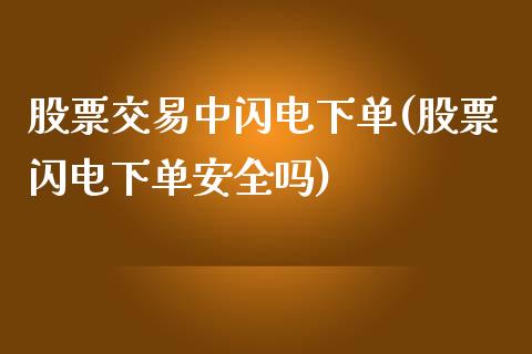 股票交易中闪电下单(股票闪电下单安全吗)_https://www.zghnxxa.com_国际期货_第1张