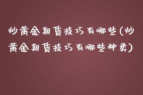 炒黄金期货技巧有哪些(炒黄金期货技巧有哪些种类)_https://www.zghnxxa.com_黄金期货_第1张