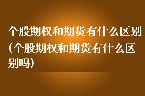 个股期权和期货有什么区别(个股期权和期货有什么区别吗)_https://www.zghnxxa.com_期货直播室_第1张