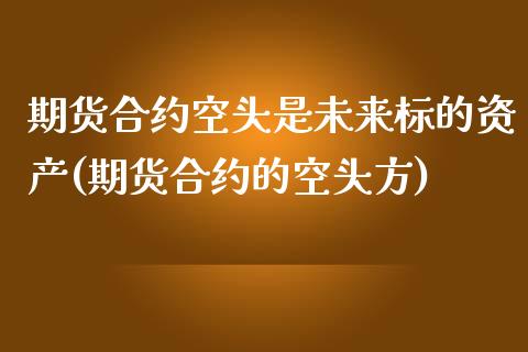 期货合约空头是未来标的资产(期货合约的空头方)_https://www.zghnxxa.com_国际期货_第1张