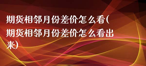 期货相邻月份差价怎么看(期货相邻月份差价怎么看出来)_https://www.zghnxxa.com_内盘期货_第1张