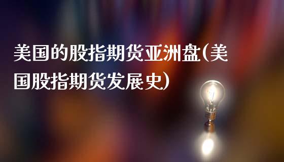 美国的股指期货亚洲盘(美国股指期货发展史)_https://www.zghnxxa.com_内盘期货_第1张