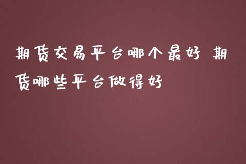 期货交易平台哪个最好 期货哪些平台做得好_https://www.zghnxxa.com_国际期货_第1张