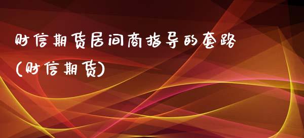 财信期货居间商指导的套路(财信期货)_https://www.zghnxxa.com_期货直播室_第1张