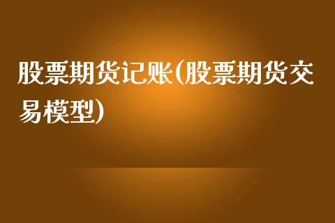 股票期货记账(股票期货交易模型)_https://www.zghnxxa.com_黄金期货_第1张