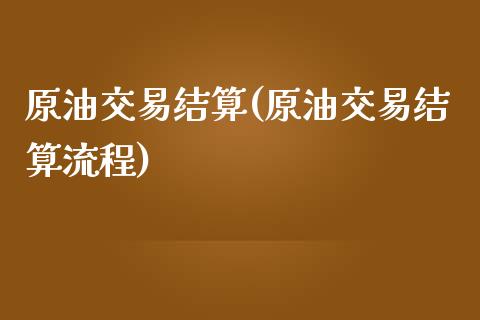 原油交易结算(原油交易结算流程)_https://www.zghnxxa.com_内盘期货_第1张