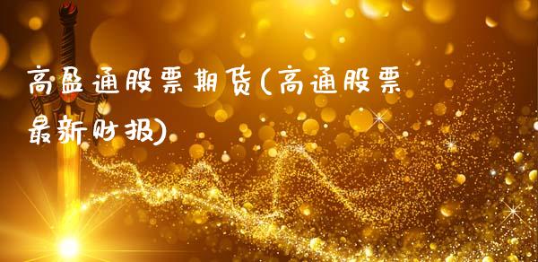 高盈通股票期货(高通股票最新财报)_https://www.zghnxxa.com_期货直播室_第1张