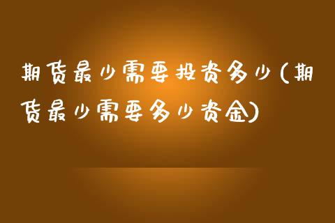 期货最少需要投资多少(期货最少需要多少资金)_https://www.zghnxxa.com_国际期货_第1张